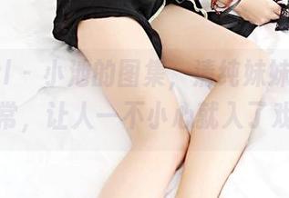 3Agirl - 小池的图集，清纯妹妹的青涩日常，让人一不小心就入了戏。