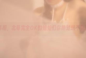 打开原图真相，北哥完全OK的姐姐们你绝对想不到的另一面！
